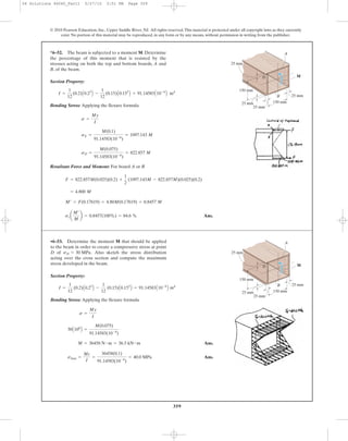 359
© 2010 Pearson Education, Inc., Upper Saddle River, NJ. All rights reserved.This material is protected under all copyright laws as they currently
exist. No portion of this material may be reproduced, in any form or by any means, without permission in writing from the publisher.
Section Property:
Bending Stress: Applying the flexure formula
Resultant Force and Moment: For board A or B
Ans.sca
M¿
M
b = 0.8457(100%) = 84.6 %
M¿ = F(0.17619) = 4.80M(0.17619) = 0.8457 M
= 4.800 M
F = 822.857M(0.025)(0.2) +
1
2
(1097.143M - 822.857M)(0.025)(0.2)
sD =
M(0.075)
91.14583(10-6
)
= 822.857 M
sE =
M(0.1)
91.14583(10-6
)
= 1097.143 M
s =
My
I
I =
1
12
(0.2)A0.23
B -
1
12
(0.15)A0.153
B = 91.14583A10-6
B m4
*6–52. The beam is subjected to a moment M. Determine
the percentage of this moment that is resisted by the
stresses acting on both the top and bottom boards, A and
B, of the beam.
150 mm
25 mm
25 mm
150 mm
M
25 mm
25 mm
B
A
D
Section Property:
Bending Stress: Applying the flexure formula
Ans.
Ans.smax =
Mc
I
=
36458(0.1)
91.14583(10-6
)
= 40.0 MPa
M = 36458 N # m = 36.5 kN # m
30A106
B =
M(0.075)
91.14583(10-6
)
s =
My
I
I =
1
12
(0.2)A0.23
B -
1
12
(0.15)A0.153
B = 91.14583A10-6
B m4
•6–53. Determine the moment M that should be applied
to the beam in order to create a compressive stress at point
D of Also sketch the stress distribution
acting over the cross section and compute the maximum
stress developed in the beam.
sD = 30 MPa.
150 mm
25 mm
25 mm
150 mm
M
25 mm
25 mm
B
A
D
06 Solutions 46060_Part1 5/27/10 3:51 PM Page 359
 