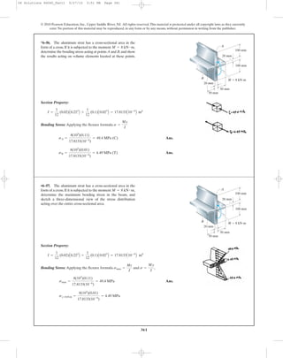 361
© 2010 Pearson Education, Inc., Upper Saddle River, NJ. All rights reserved.This material is protected under all copyright laws as they currently
exist. No portion of this material may be reproduced, in any form or by any means, without permission in writing from the publisher.
Section Property:
Bending Stress: Applying the flexure formula
Ans.
Ans.sB =
8(103
)(0.01)
17.8133(10-6
)
= 4.49 MPa (T)
sA =
8(103
)(0.11)
17.8133(10-6
)
= 49.4 MPa (C)
s =
My
I
I =
1
12
(0.02)A0.223
B +
1
12
(0.1)A0.023
B = 17.8133A10-6
B m4
*6–56. The aluminum strut has a cross-sectional area in the
form of a cross. If it is subjected to the moment
determine the bending stress acting at points A and B,and show
the results acting on volume elements located at these points.
M = 8 kN # m, A
20 mm
B
20 mm
100 mm
50 mm
50 mm
100 mm
M ϭ 8 kNиm
Section Property:
Bending Stress: Applying the flexure formula and ,
Ans.
sy=0.01m =
8(103
)(0.01)
17.8133(10-6
)
= 4.49 MPa
smax =
8(103
)(0.11)
17.8133(10-6
)
= 49.4 MPa
s =
My
I
smax =
Mc
I
I =
1
12
(0.02)A0.223
B +
1
12
(0.1)A0.023
B = 17.8133A10-6
B m4
•6–57. The aluminum strut has a cross-sectional area in the
form of a cross.If it is subjected to the moment
determine the maximum bending stress in the beam, and
sketch a three-dimensional view of the stress distribution
acting over the entire cross-sectional area.
M = 8 kN # m, A
20 mm
B
20 mm
100 mm
50 mm
50 mm
100 mm
M ϭ 8 kNиm
06 Solutions 46060_Part1 5/27/10 3:51 PM Page 361
 