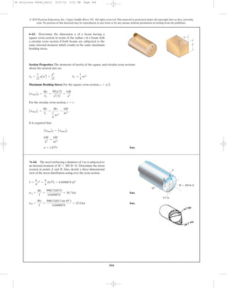 366
Section Properties: The moments of inertia of the square and circular cross sections
about the neutral axis are
Maximum Bending Stress: For the square cross section, .
For the circular cross section, .
It is required that
Ans.a = 1.677r
6M
a3
=
4M
pr3
AsmaxBS = AsmaxBC
AsmaxBc =
Mc
Ic
=
Mr
1
4
pr4
-
4M
pr3
c = r
AsmaxBS =
Mc
IS
=
M(a>2)
a4
>12
=
6M
a3
c = a>2
IS =
1
12
aAa3
B =
a4
12
IC =
1
4
pr4
6–63. Determine the dimension a of a beam having a
square cross section in terms of the radius r of a beam with
a circular cross section if both beams are subjected to the
same internal moment which results in the same maximum
bending stress.
© 2010 Pearson Education, Inc., Upper Saddle River, NJ. All rights reserved.This material is protected under all copyright laws as they currently
exist. No portion of this material may be reproduced, in any form or by any means, without permission in writing from the publisher.
a
r
a
Ans.
Ans.sB =
My
I
=
300(12)(0.5 sin 45°)
0.0490874
= 25.9 ksi
sA =
Mc
I
=
300(12)(0.5)
0.0490874
= 36.7 ksi
I =
p
4
r4
=
p
4
(0.54
) = 0.0490874 in4
*6–64. The steel rod having a diameter of 1 in.is subjected to
an internal moment of Determine the stress
created at points A and B. Also, sketch a three-dimensional
view of the stress distribution acting over the cross section.
M = 300 lb # ft.
M ϭ 300 lbиft
A
BB
45Њ
0.5 in.
06 Solutions 46060_Part1 5/27/10 3:51 PM Page 366
 