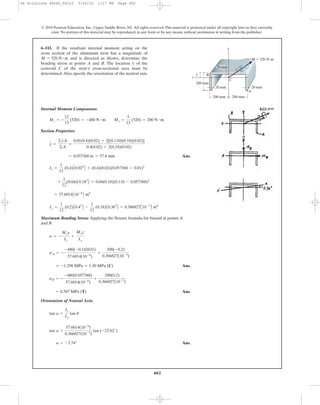 402
Internal Moment Components:
Section Properties:
Ans.
Maximum Bending Stress: Applying the flexure formula for biaxial at points A
and B
Ans.
Ans.
Orientation of Neutral Axis:
Ans.a = -3.74°
tan a =
57.6014(10-6
)
0.366827(10-3
)
tan (-22.62°)
tan a =
Iz
Iy
tan u
= 0.587 MPa (T)
sB = -
-480(0.057368)
57.6014(10-6
)
+
200(0.2)
0.366827(10-3
)
= -1.298 MPa = 1.30 MPa (C)
sA = -
-480(-0.142632)
57.6014(10-6
)
+
200(-0.2)
0.366827(10-3
)
s = -
Mzy
Iz
+
Myz
Iy
Iy =
1
12
(0.2)A0.43
B -
1
12
(0.18)A0.363
B = 0.366827A10-3
B m4
= 57.6014A10-6
B m4
+
1
12
(0.04)A0.183
B + 0.04(0.18)(0.110 - 0.057368)2
Iz =
1
12
(0.4)A0.023
B + (0.4)(0.02)(0.057368 - 0.01)2
= 0.057368 m = 57.4 mm
y =
©yA
©A
=
0.01(0.4)(0.02) + 2[(0.110)(0.18)(0.02)]
0.4(0.02) + 2(0.18)(0.02)
Mz = -
12
13
(520) = -480 N # m My =
5
13
(520) = 200 N # m
6–111. If the resultant internal moment acting on the
cross section of the aluminum strut has a magnitude of
and is directed as shown, determine the
bending stress at points A and B. The location of the
centroid C of the strut’s cross-sectional area must be
determined.Also, specify the orientation of the neutral axis.
y
M = 520 N # m
© 2010 Pearson Education, Inc., Upper Saddle River, NJ. All rights reserved.This material is protected under all copyright laws as they currently
exist. No portion of this material may be reproduced, in any form or by any means, without permission in writing from the publisher.
20 mm20 mm
z
B
C
–y
200 mm
y
M ϭ 520 Nиm
12
5 13
200 mm 200 mm
A
20 mm
06 Solutions 46060_Part2 5/26/10 1:17 PM Page 402
 