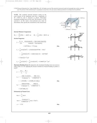 403
© 2010 Pearson Education, Inc., Upper Saddle River, NJ. All rights reserved.This material is protected under all copyright laws as they currently
exist. No portion of this material may be reproduced, in any form or by any means, without permission in writing from the publisher.
Internal Moment Components:
Section Properties:
Ans.
Maximum Bending Stress: By inspection, the maximum bending stress can occur at
either point A or B. Applying the flexure formula for biaxial bending at points A
and B
Ans.
Orientation of Neutral Axis:
Ans.a = -3.74°
tan a =
57.6014(10-6
)
0.366827(10-3
)
tan (-22.62°)
tan a =
Iz
Iy
tan u
= 0.587 MPa (T)
sB = -
-480(0.057368)
57.6014(10-6
)
+
200(0.2)
0.366827(10-3
)
= -1.298 MPa = 1.30 MPa (C) (Max)
sA = -
-480(-0.142632)
57.6014(10-6
)
+
200(-0.2)
0.366827(10-3
)
s = -
Mz y
Iz
+
My z
Iy
Iy =
1
12
(0.2)A0.43
B -
1
12
(0.18)A0.363
B = 0.366827A10-3
B m4
= 57.6014A10-6
B m4
+
1
12
(0.04)A0.183
B + 0.04(0.18)(0.110 - 0.057368)2
Iz =
1
12
(0.4)A0.023
B + (0.4)(0.02)(0.057368 - 0.01)2
= 0.057368 m = 57.4 mm
y =
© y A
©A
=
0.01(0.4)(0.02) + 2[(0.110)(0.18)(0.02)]
0.4(0.02) + 2(0.18)(0.02)
Mz = -
12
13
(520) = -480 N # m My =
5
13
(520) = 200 N # m
*6–112. The resultant internal moment acting on the
cross section of the aluminum strut has a magnitude of
and is directed as shown. Determine
maximum bending stress in the strut. The location of the
centroid C of the strut’s cross-sectional area must be
determined.Also, specify the orientation of the neutral axis.
y
M = 520 N # m
20 mm20 mm
z
B
C
–y
200 mm
y
M ϭ 520 Nиm
12
5 13
200 mm 200 mm
A
20 mm
06 Solutions 46060_Part2 5/26/10 1:17 PM Page 403
 