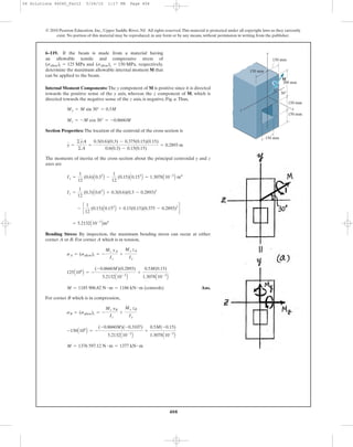 408
© 2010 Pearson Education, Inc., Upper Saddle River, NJ. All rights reserved.This material is protected under all copyright laws as they currently
exist. No portion of this material may be reproduced, in any form or by any means, without permission in writing from the publisher.
Internal Moment Components: The y component of M is positive since it is directed
towards the positive sense of the y axis, whereas the z component of M, which is
directed towards the negative sense of the z axis, is negative, Fig. a.Thus,
Section Properties: The location of the centroid of the cross section is
The moments of inertia of the cross section about the principal centroidal y and z
axes are
Bending Stress: By inspection, the maximum bending stress can occur at either
corner A or B. For corner A which is in tension,
Ans.
For corner B which is in compression,
M = 1376 597.12 N # m = 1377 kN # m
-150A106
B = -
(-0.8660M)(-0.3107)
5.2132A10-3
B
+
0.5M(-0.15)
1.3078A10-3
B
sB = (sallow)c = -
Mz yB
Iz
+
My zB
Iy
M = 1185 906.82 N # m = 1186 kN # m (controls)
125A106
B = -
(-0.8660M)(0.2893)
5.2132A10-3
B
+
0.5M(0.15)
1.3078A10-3
B
sA = (sallow)t = -
Mz yA
Iz
+
My zA
Iy
= 5.2132A10-3
Bm4
- c
1
12
(0.15)A0.153
B + 0.15(0.15)(0.375 - 0.2893)2
d
Iz =
1
12
(0.3)A0.63
B + 0.3(0.6)(0.3 - 0.2893)2
Iy =
1
12
(0.6)A0.33
B -
1
12
(0.15)A0.153
B = 1.3078A10-3
B m4
y =
©yA
©A
=
0.3(0.6)(0.3) - 0.375(0.15)(0.15)
0.6(0.3) - 0.15(0.15)
= 0.2893 m
Mz = -M cos 30° = -0.8660M
My = M sin 30° = 0.5M
6–119. If the beam is made from a material having
an allowable tensile and compressive stress of
and respectively,
determine the maximum allowable internal moment M that
can be applied to the beam.
(sallow)c = 150 MPa,(sallow)t = 125 MPa
150 mm
150 mm
150 mm
150 mm
300 mm
150 mm
y
xz
M
30Њ
06 Solutions 46060_Part2 5/26/10 1:17 PM Page 408
 