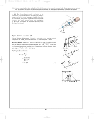 410
© 2010 Pearson Education, Inc., Upper Saddle River, NJ. All rights reserved.This material is protected under all copyright laws as they currently
exist. No portion of this material may be reproduced, in any form or by any means, without permission in writing from the publisher.
Support Reactions: As shown on FBD.
Internal Moment Components: The shaft is subjected to two bending moment
components My and Mz.The moment diagram for each component is drawn.
Maximum Bending Stress: Since all the axes through the circle’s center for circular
shaft are principal axis, then the resultant moment can be used
to determine the maximum bending stress. The maximum resultant moment occurs
at .
Applying the flexure formula
Ans.= 161 MPa
=
427.2(0.015)
p
4 A0.0154
B
smax =
Mmax c
I
E Mmax = 24002
+ 1502
= 427.2 N # m
M = 2My
2
+ Mz
2
•6–121. The 30-mm-diameter shaft is subjected to the
vertical and horizontal loadings of two pulleys as shown. It
is supported on two journal bearings at A and B which offer
no resistance to axial loading. Furthermore, the coupling to
the motor at C can be assumed not to offer any support
to the shaft. Determine the maximum bending stress
developed in the shaft.
1 m
150 N
400 N
400 N
60 mm
100 mm
150 N
1 m
A
D
E
B
C
yz
x
1 m
1 m
06 Solutions 46060_Part2 5/26/10 1:17 PM Page 410
 