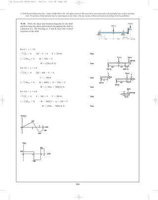 336
© 2010 Pearson Education, Inc., Upper Saddle River, NJ. All rights reserved.This material is protected under all copyright laws as they currently
exist. No portion of this material may be reproduced, in any form or by any means, without permission in writing from the publisher.
For
‚ Ans.
a
‚ Ans.
For
Ans.
a
‚ Ans.
For
‚ Ans.
a
Ans.M = (500x - 3000) lb ft
+©MNA = 0; -M - 500(5.5 - x) - 250 = 0
+ c ©Fy = 0; V - 500 = 0 V = 500 lb
5 ft 6 x … 6 ft
M = {-580x + 2400} lb ft
+©MNA = 0; M + 800(x - 3) - 220x = 0
V = -580 lb
+ c©Fy = 0; 220 - 800 - V = 0
3 ft 6 x 6 5 ft
M = (220x) lb ft
+©MNA = 0. M - 220x = 0
+ c ©Fy = 0. 220 - V = 0 V = 220 lb
0 6 x 6 3 ft
*6–16. Draw the shear and moment diagrams for the shaft
and determine the shear and moment throughout the shaft as
a function of x. The bearings at A and B exert only vertical
reactions on the shaft.
x
BA
800 lb
500 lb
3 ft 2 ft
0.5 ft
0.5 ft
06 Solutions 46060_Part1 5/27/10 3:51 PM Page 336
 