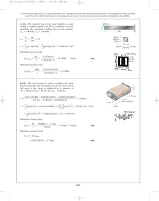 422
© 2010 Pearson Education, Inc., Upper Saddle River, NJ. All rights reserved.This material is protected under all copyright laws as they currently
exist. No portion of this material may be reproduced, in any form or by any means, without permission in writing from the publisher.
Maximum stress in steel:
Ans.
Maximum stress in brass:
(sbr)max =
nMc2
I
=
0.5(8)(103
)(0.05)
27.84667(10-6
)
= 7.18 MPa
(sst)max =
Mc1
I
=
8(103
)(0.07)
27.84667(10-6
)
= 20.1 MPa (max)
I =
1
12
(0.14)(0.14)3
-
1
12
(0.05)(0.1)3
= 27.84667(10-6
)m4
n =
Ebr
Est
=
100
200
= 0.5
Maximum stress in steel:
Ans.
Maximum stress in wood:
Ans.= 0.05517(1395) = 77.0 psi
(sw) = n(sst)max
(sst) =
Mc
I
=
850(12)(4 - 1.1386)
20.914
= 1395 psi = 1.40 ksi
+
1
12
(0.8276)(3.53
) + (0.8276)(3.5)(1.11142
) = 20.914 in4
I =
1
12
(16)(0.53
) + (16)(0.5)(0.88862
) + 2a
1
12
b(0.5)(3.53
) + 2(0.5)(3.5)(1.11142
)
y =
(0.5)(16)(0.25) + 2(3.5)(0.5)(2.25) + (0.8276)(3.5)(2.25)
0.5(16) + 2(3.5)(0.5) + (0.8276)(3.5)
= 1.1386 in.
6–134. The member has a brass core bonded to a steel
casing. If a couple moment of is applied at its end,
determine the maximum bending stress in the member.
Ebr = 100 GPa, Est = 200 GPa.
8 kN # m
6–135. The steel channel is used to reinforce the wood
beam. Determine the maximum stress in the steel and in
the wood if the beam is subjected to a moment of
Est = 29(103
) ksi, Ew = 1600 ksi.M = 850 lb # ft.
3 m
100 mm
20 mm
100 mm
20 mm
20 mm 20 mm
8 kNиm
0.5 in.
4 in.
0.5 in.
0.5 in.
15 in.
M ϭ 850 lbиft
06 Solutions 46060_Part2 5/26/10 1:17 PM Page 422
 