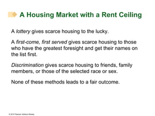 A  lottery  gives scarce housing to the lucky. A  first-come, first served  gives scarce housing to those who have the greatest foresight and get their names on the list first. Discrimination  gives scarce housing to friends, family members, or those of the selected race or sex. None of these methods leads to a fair outcome. A Housing Market with a Rent Ceiling 