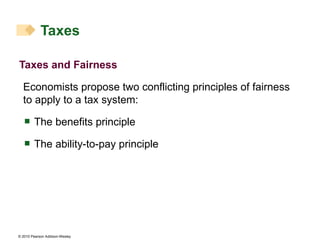 Taxes and Fairness Economists propose two conflicting principles of fairness to apply to a tax system: The benefits principle The ability-to-pay principle Taxes 