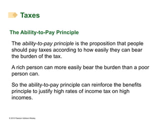 The Ability-to-Pay Principle The  ability-to-pay principle  is the proposition that people should pay taxes according to how easily they can bear the burden of the tax. A rich person can more easily bear the burden than a poor person can. So the ability-to-pay principle can reinforce the benefits principle to justify high rates of income tax on high incomes. Taxes 