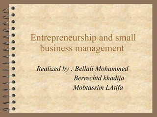 Entrepreneurship and small business management  Realized by : Bellali Mohammed  Berrechid khadija  Mobtassim LAtifa  