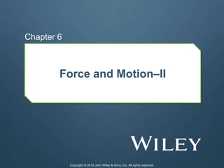 Force and Motion–II
Chapter 6
Copyright © 2014 John Wiley & Sons, Inc. All rights reserved.
 