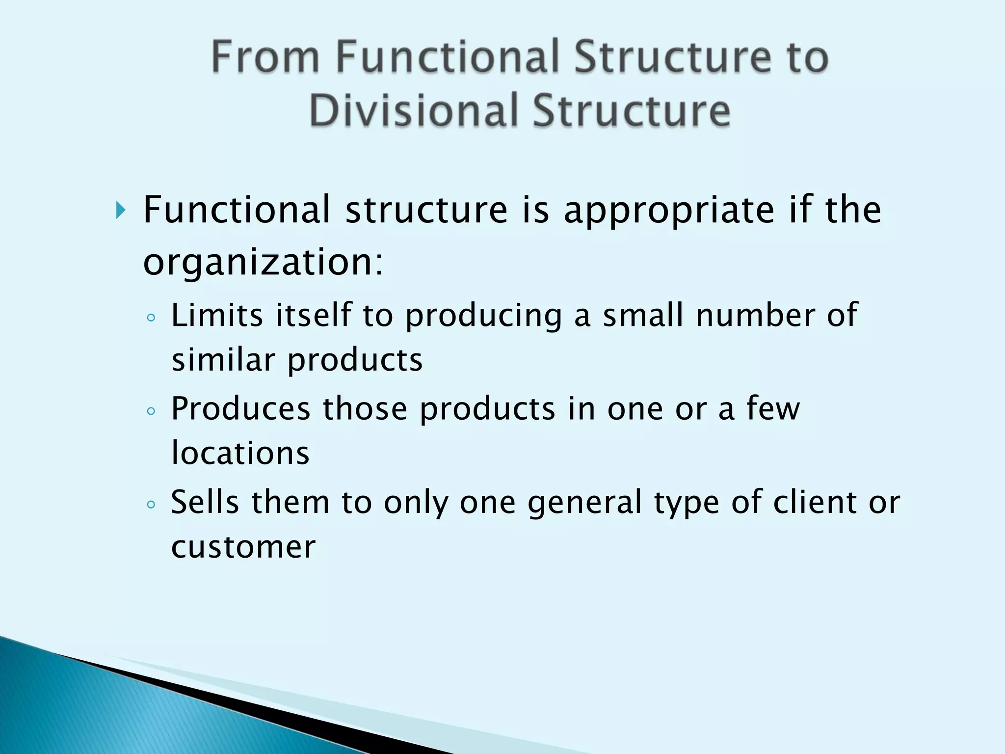 Functional structure is appropriate if the organization:  Limits itself to producing a small number of similar products Produces those products in one or a few locations Sells them to only one general type of client or customer 
