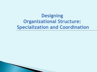 Designing  Organizational Structure:  Specialization and Coordination 