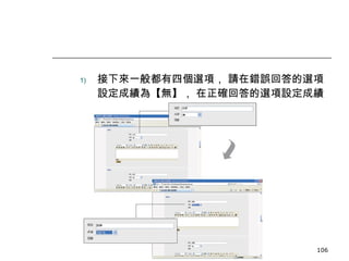 接下來一般都有四個選項， 請在錯誤回答的選項設定成績為【無】， 在正確回答的選項設定成績為【 1 0 0% 】。 數位學習觀念與實作 