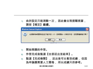 由於設定只能測驗一次， 因此會出現提醒視窗， 請按【確定】繼續。 開始兩題的作答。 作答完成後點選【全部送出並結束】。 點選【完成檢閱】， 送出後可以看到成績， 但因為申論題需要人工閱卷， 所以成績只供參考。 數位學習觀念與實作 