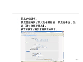 設定多個選項。 設定答題時間以及其他相關選項， 設定完畢後， 點選【儲存後顯示結果】。 接下來就可以看到意見調查結果了。 數位學習觀念與實作 