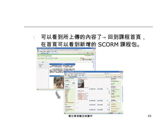 可以看到所上傳的內容了-> 回到課程首頁， 在首頁可以看到新增的 SCORM 課程包。 數位學習觀念與實作 