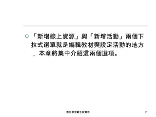 「新增線上資源」與「新增活動」兩個下拉式選單就是編輯教材與設定活動的地方， 本章將集中介紹這兩個選項。 數位學習觀念與實作 