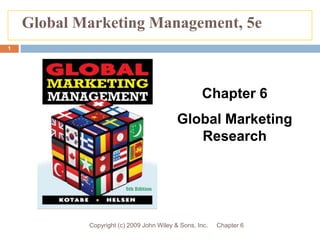 Chapter 6 Copyright (c) 2009 John Wiley & Sons, Inc. 1 Global Marketing Management, 5e Chapter 6 Global Marketing Research 
