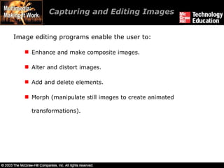 Capturing and Editing Images  Image editing programs enable the user to: Enhance and make composite images. Alter and distort images. Add and delete elements. Morph (manipulate still images to create animated transformations). 