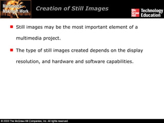 Creation of Still Images Still images may be the most important element of a multimedia project. The type of still images created depends on the display resolution, and hardware and software capabilities. 