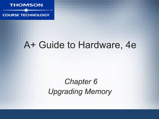 A+ Guide to Hardware, 4e


         Chapter 6
     Upgrading Memory
 