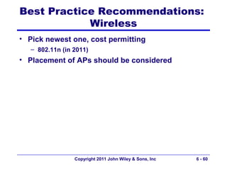 Best Practice Recommendations:
            Wireless
• Pick newest one, cost permitting
   – 802.11n (in 2011)
• Placement of APs should be considered




                 Copyright 2011 John Wiley & Sons, Inc   6 - 60
 