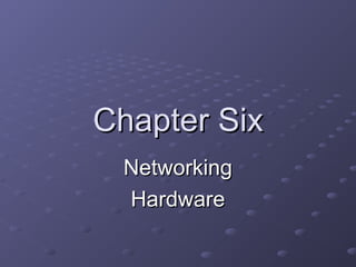 Chapter Six
 Networking
 Hardware
 