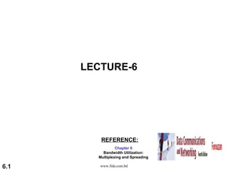 LECTURE-6




         REFERENCE:
                 Chapter 6
          Bandwidth Utilization:
        Multiplexing and Spreading

6.1      www.fida.com.bd
 