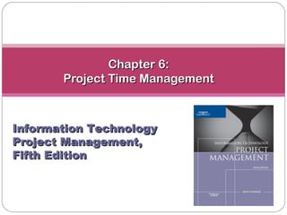 Chapter 6:
       Project Time Management



Information Technology
Project Management,
Fifth Edition
 