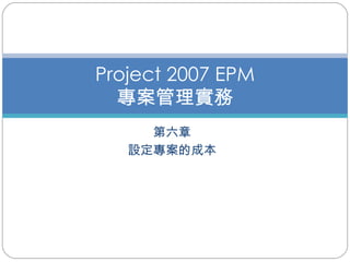 第六章 設定專案的成本 Project 2007 EPM 專案管理實務 