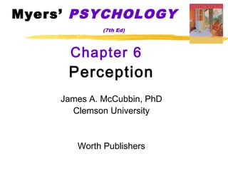 Myers’ PSYCHOLOGY
              (7th Ed)



       Chapter 6
      Perception
     James A. McCubbin, PhD
       Clemson University


        Worth Publishers
 
