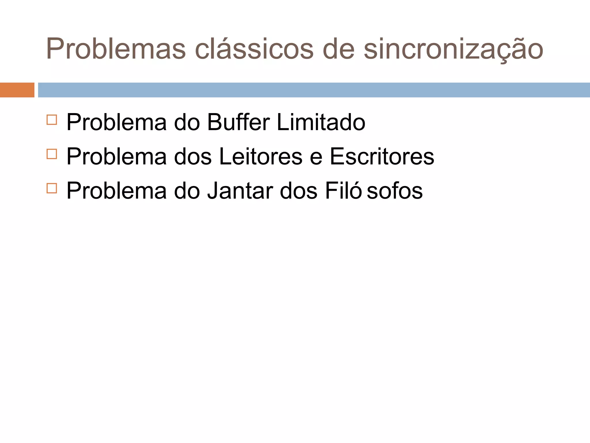 Problemas clássicos de sincronização
 Problema do Buffer Limitado
 Problema dos Leitores e Escritos
 Problema do Jantar dos Filó sofos
 