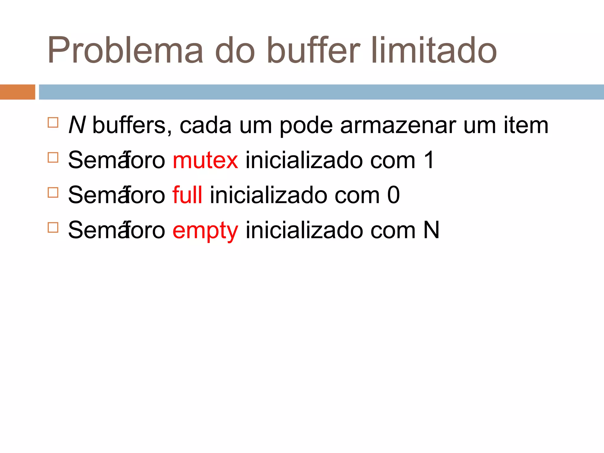 Problema do buffer limitado
 N buffers, cada um pode armazenar um item
 Semáforo mutex inicializado com 1
 Semáforo full inicializado com 0
 Semáforo empty inicializado com N
 