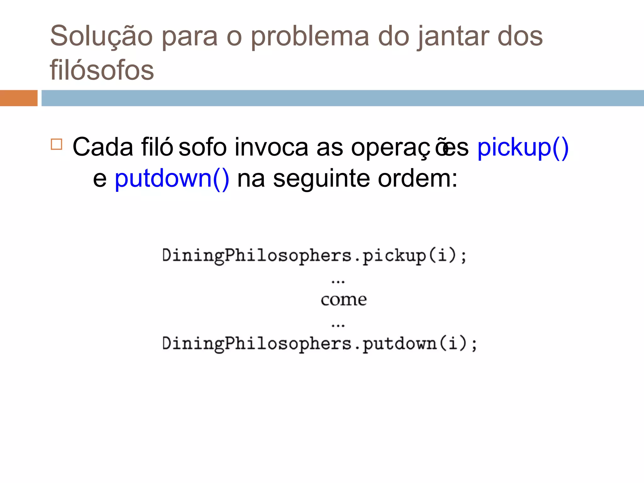 Solução para o problema do jantar dos
filósofos
 Cada filó sofo invoca as operaç ões pickup()
e putdown() na seguinte ordem:
 