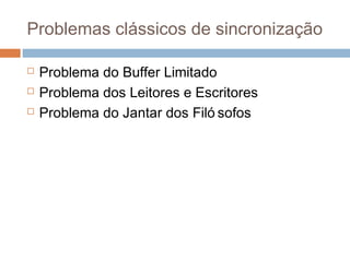 Problemas clássicos de sincronização
 Problema do Buffer Limitado
 Problema dos Leitores e Escritos
 Problema do Jantar dos Filó sofos
 
