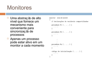 Monitores
 Uma abstraç ão de alto
nível que fornece um
mecanismo mais
conveniente para
sincronizaç ão de
processos
 Apenas um processo
pode estar ativo em um
monitor a cada momento
 