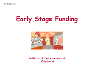 Early Stage Funding
Patterns of Entrepreneurship
Chapter 6
Funding Sources
 