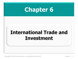 Chapter 6
Copyright © 2013 Pearson Education, Inc. publishing as Prentice Hall Chapter 6 - 1
International Trade and
Investment
 