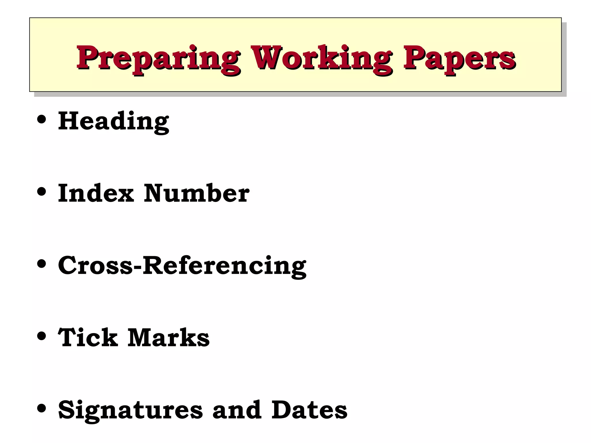 Preparing Working Papers
Preparing Working Papers
• Heading
• Index Number
• Cross-Referencing
• Tick Marks
• Signatures and Dates

 