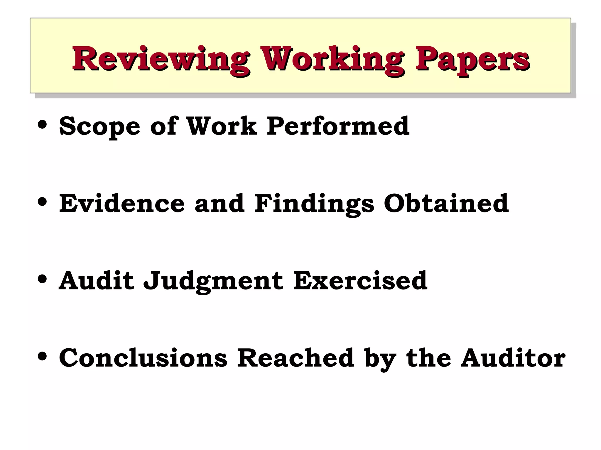 Reviewing Working Papers
Reviewing Working Papers
• Scope of Work Performed
• Evidence and Findings Obtained
• Audit Judgment Exercised
• Conclusions Reached by the Auditor

 