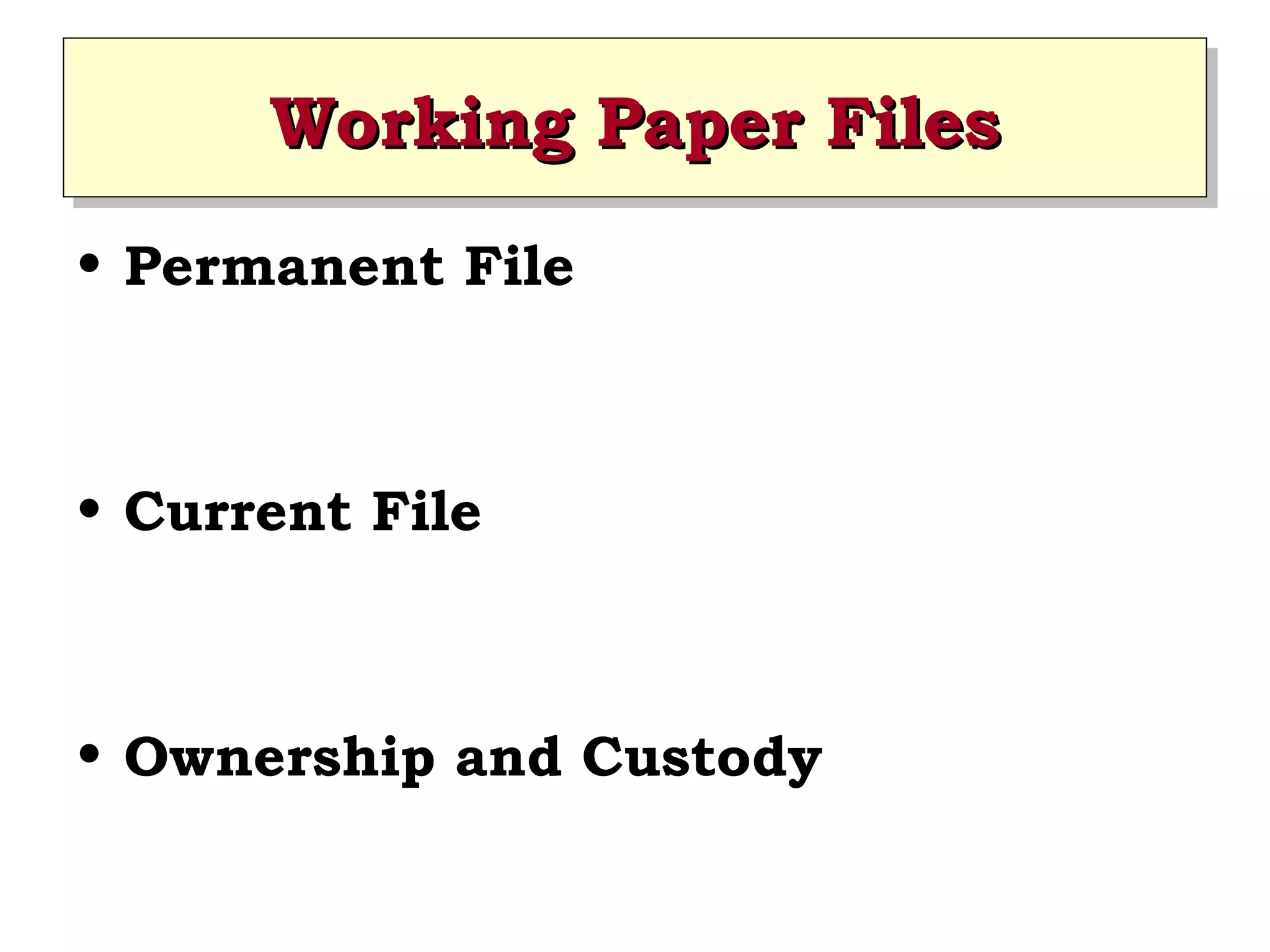 Working Paper Files
Working Paper Files
• Permanent File

• Current File

• Ownership and Custody

 