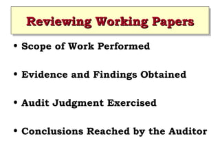 Reviewing Working Papers
Reviewing Working Papers
• Scope of Work Performed
• Evidence and Findings Obtained
• Audit Judgment Exercised
• Conclusions Reached by the Auditor

 