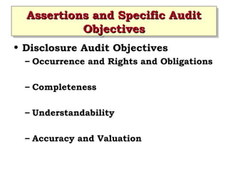 Assertions and Specific Audit
Assertions and Specific Audit
Objectives
Objectives
• Disclosure Audit Objectives
– Occurrence and Rights and Obligations
– Completeness
– Understandability
– Accuracy and Valuation

 