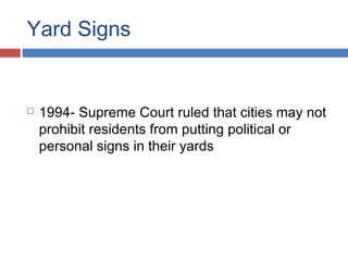 Yard Signs



1994- Supreme Court ruled that cities may not
prohibit residents from putting political or
personal signs in their yards

 