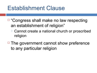 Establishment Clause


“Congress shall make no law respecting
an establishment of religion”




Cannot create a national church or proscribed
religion

The government cannot show preference
to any particular religion

 