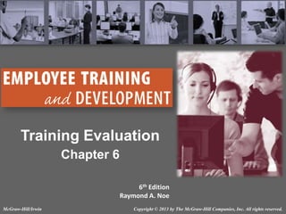 Training Evaluation
Chapter 6
6th Edition
Raymond A. Noe
McGraw-Hill/Irwin

Copyright © 2013 by The McGraw-Hill Companies, Inc. All rights reserved.

 