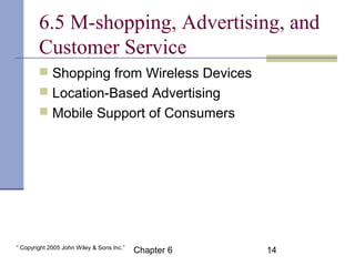 6.5 M-shopping, Advertising, and 
Customer Service 
 Shopping from Wireless Devices 
 Location-Based Advertising 
 Mobi...