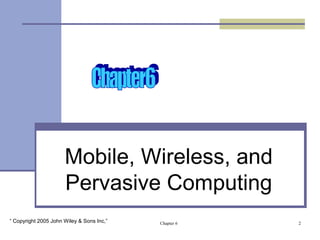 Mobile, Wireless, and 
Pervasive Computing 
Chapter 6 2 
“ Copyright 2005 John Wiley & Sons Inc,” 
 