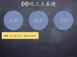 OO的三⼤大基礎
封裝 繼承 多型
ch2 設計具有單⼀一職責的類別
 