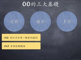 OO的三⼤大基礎
封裝 繼承 多型
ch2 設計具有單⼀一職責的類別
ch3 管理依賴關係
 
